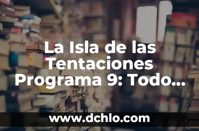 La Isla de las Tentaciones Programa 9: Todo lo que Necesitas Saber