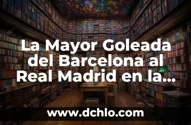 La Mayor Goleada del Barcelona al Real Madrid en la Historia