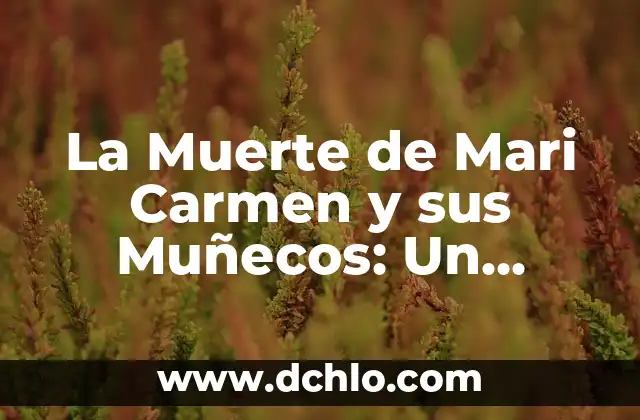 La Muerte de Mari Carmen y sus Muñecos: Un Fenómeno de la Cultura Popular