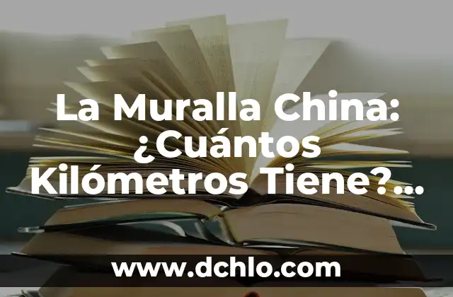 La Muralla China: ¿Cuántos Kilómetros Tiene? - Una Guía Completa