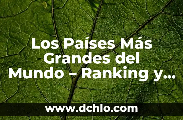 Los Países Más Grandes del Mundo - Ranking y Características