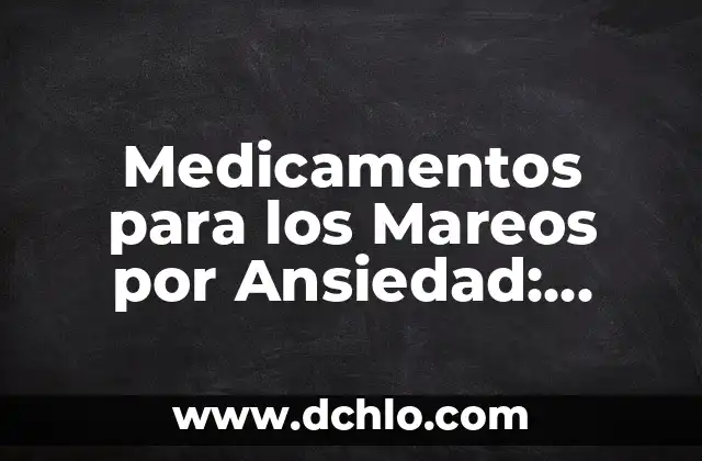 Medicamentos para los Mareos por Ansiedad: Soluciones Efectivas para una Vida Libre de Ansiedad