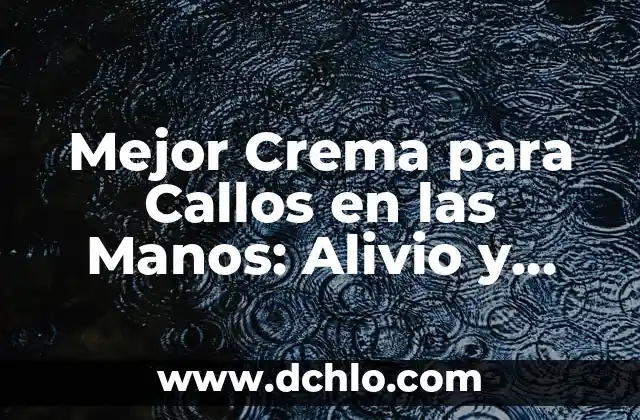 Mejor Crema para Callos en las Manos: Alivio y Protección para tus Manos