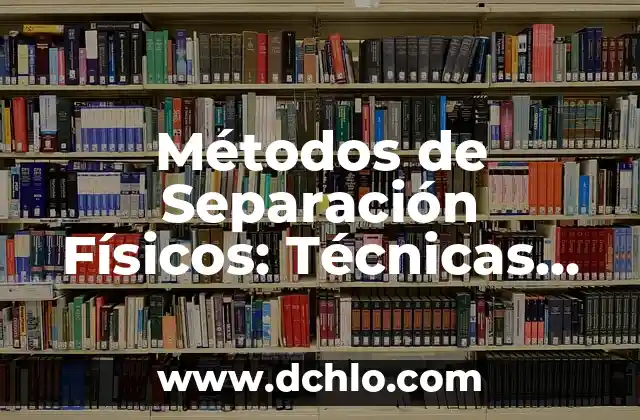 Métodos de Separación Físicos: Técnicas Esenciales en la Industria