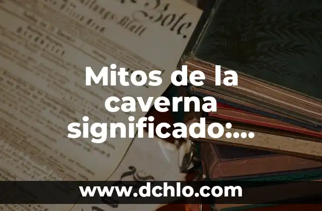 Mitos de la caverna significado: Descubriendo los Misterios de las Leyendas Subterráneas