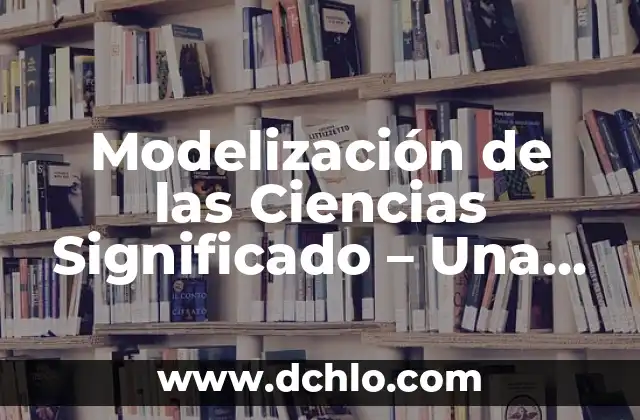 Modelización de las Ciencias Significado - Una Guía Completa