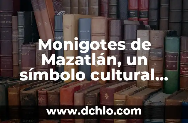 Monigotes de Mazatlán, un símbolo cultural profundo