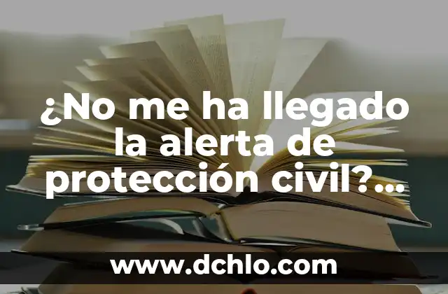 ¿No me ha llegado la alerta de protección civil? ¿Qué debo hacer?
