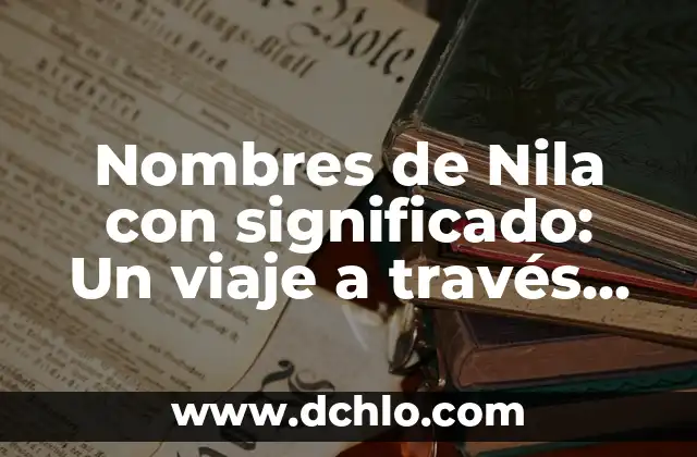 Nombres de Nila con significado: Un viaje a través del origen y la historia