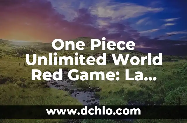 One Piece Unlimited World Red Game: La Aventura Pirata Definitiva