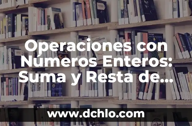 Operaciones con Números Enteros: Suma y Resta de Números Enteros
