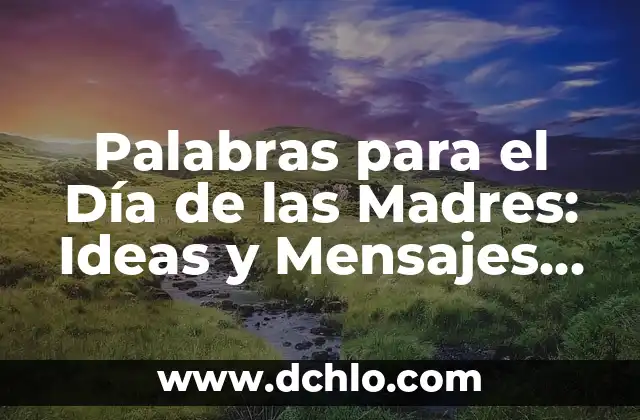 Palabras para el Día de las Madres: Ideas y Mensajes para Celebrar