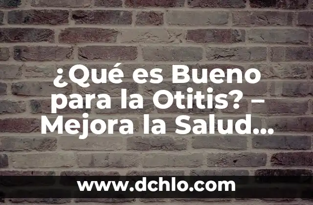 ¿Qué es Bueno para la Otitis? - Mejora la Salud Auditiva