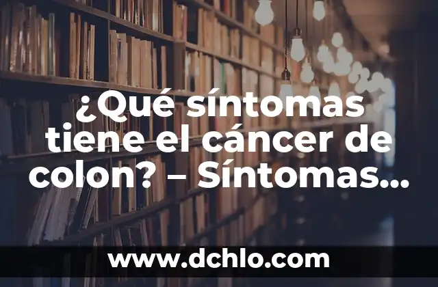 ¿Qué síntomas tiene el cáncer de colon? - Síntomas y signos de alerta