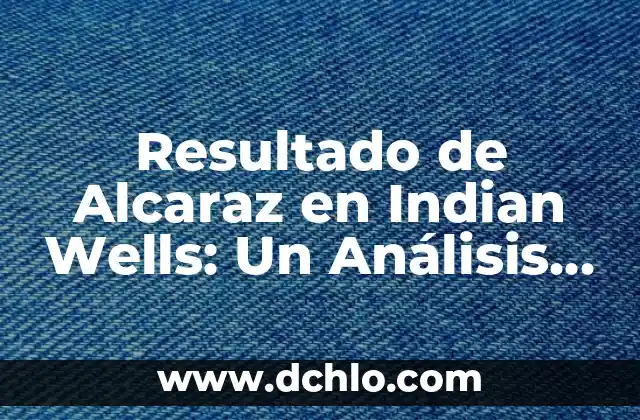 Resultado de Alcaraz en Indian Wells: Un Análisis Detallado