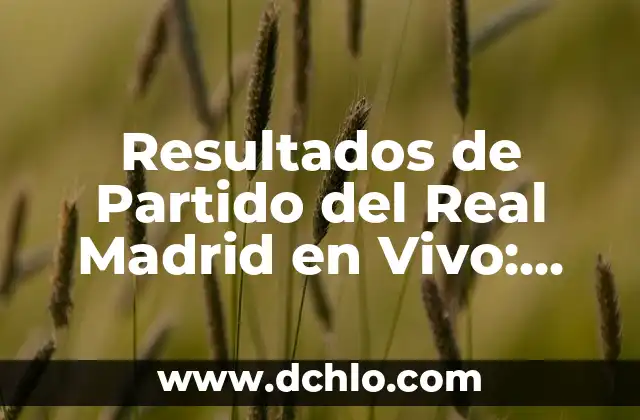 Resultados de Partido del Real Madrid en Vivo: Últimas Noticias y Análisis