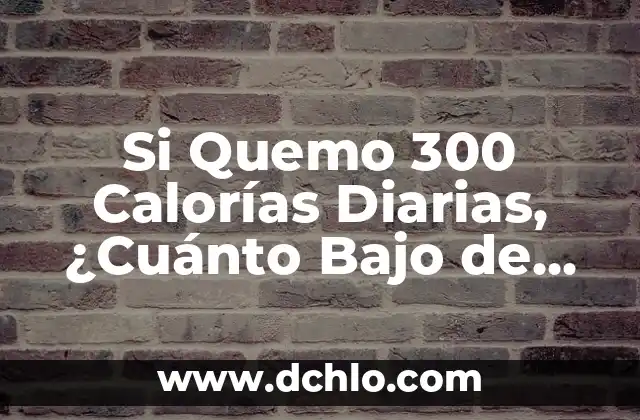 Si Quemo 300 Calorías Diarias, ¿Cuánto Bajo de Peso?