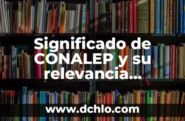 Significado de CONALEP y su relevancia educativa