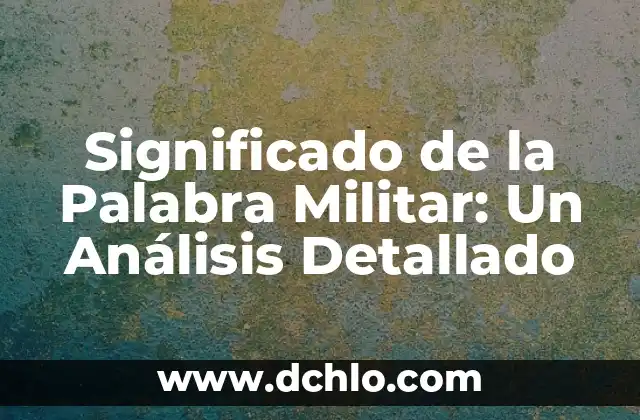 Significado de la Palabra Militar: Un Análisis Detallado
