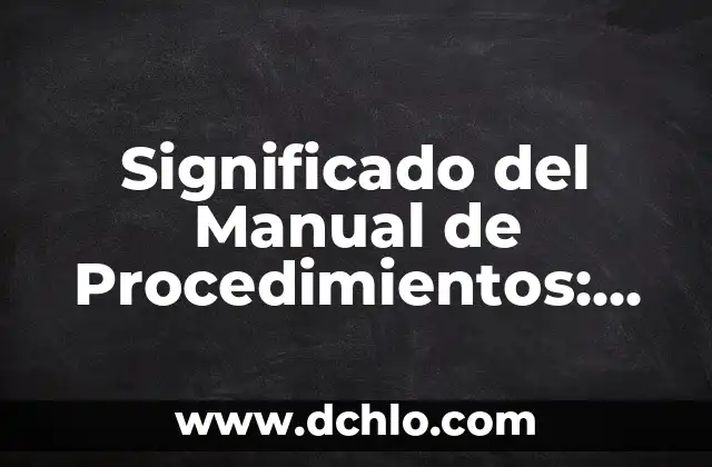 Significado del Manual de Procedimientos: La Guía Esencial para la Eficacia Empresarial
