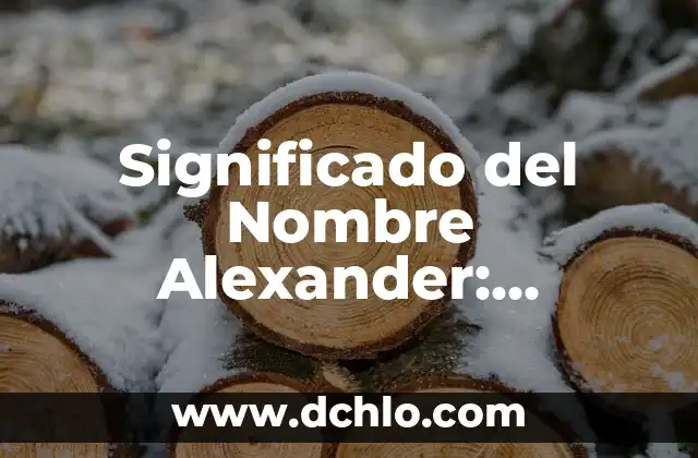 Significado del Nombre Alexander: Orígenes y Curiosidades