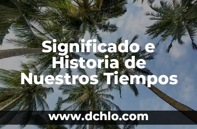 Significado e Historia de Nuestros Tiempos
