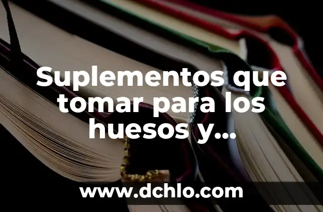 Suplementos que tomar para los huesos y articulaciones: Guía completa