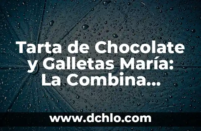 Tarta de Chocolate y Galletas María: La Combina Perfecta para los Amantes del Chocolate