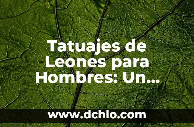 Tatuajes de Leones para Hombres: Un Símbolo de Fuerza