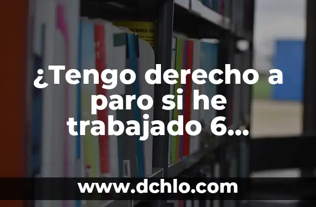 ¿Tengo derecho a paro si he trabajado 6 meses?