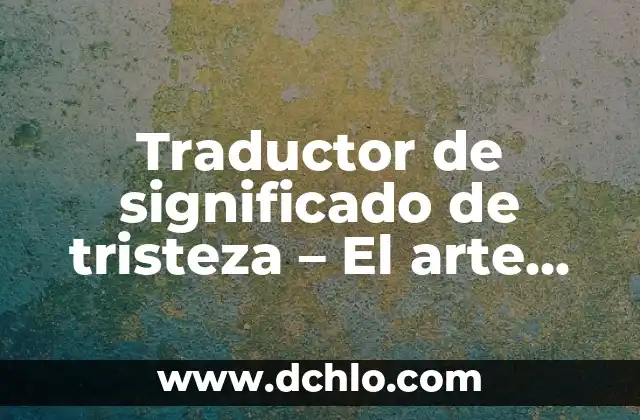 Traductor de significado de tristeza - El arte de expresar emociones