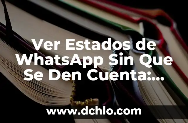Ver Estados de WhatsApp Sin Que Se Den Cuenta: ¿Es Posible y Seguro?