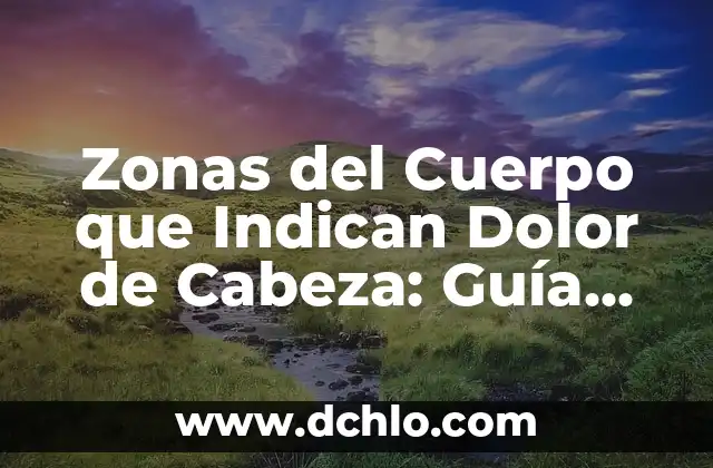 Zonas del Cuerpo que Indican Dolor de Cabeza: Guía Completa