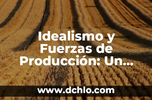 Idealismo medios de producción significado 4 Idealismo y Fuerzas de Producción: Un Análisis Profundo