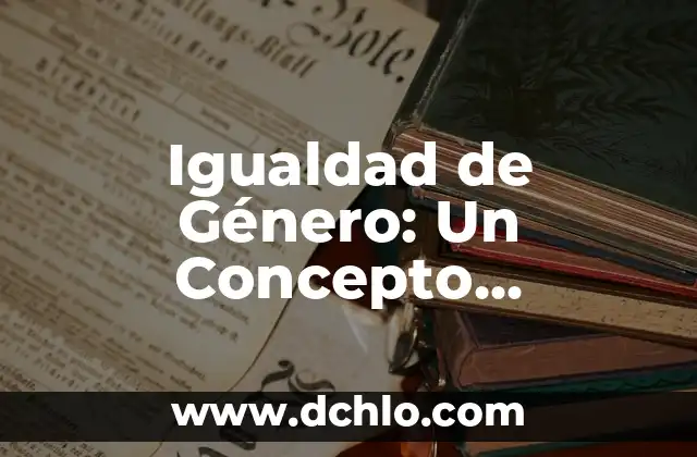 Iniciación de la Vigencia: Un Concepto Fundamental 3 Igualdad de Género: Un Concepto Fundamental en la Sociedad Actual