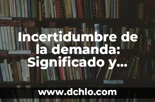 Significado y sinónimos de incertidumbre: Comprensión y contexto 3 Incertidumbre de la demanda: Significado y repercusiones en los negocios