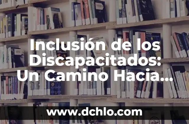 Especialización - El Camino Hacia la Excelencia en un Campo Específico 3 Inclusión de los Discapacitados: Un Camino Hacia la Igualdad