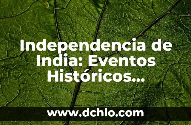 Independencia de India: Eventos Históricos Decisivos