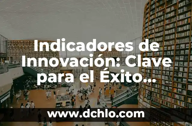 Indicadores de Innovación: Clave para el Éxito Empresarial