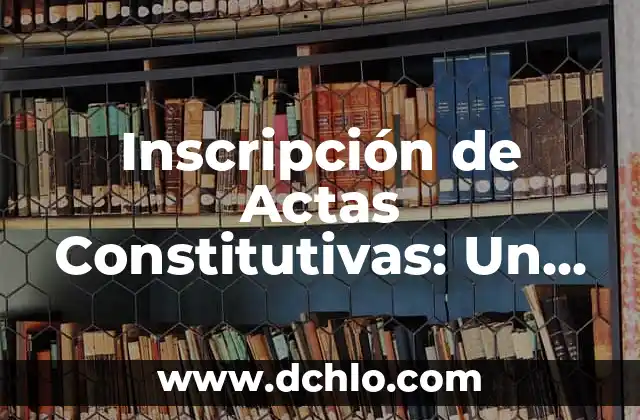 Cómo hacer actas de cooperativa en Uruguay 3 Inscripción de Actas Constitutivas: Un Concepto Fundamental