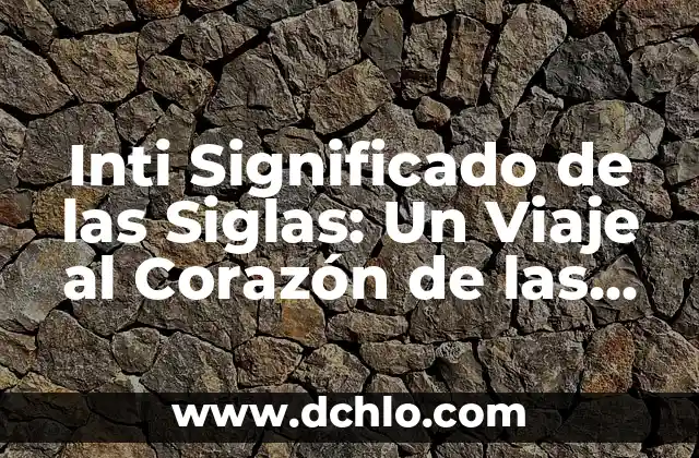Significado de la Vestimenta de Oaxaca: Un Viaje a Través de su Historia y Cultura 7 Inti Significado de las Siglas: Un Viaje al Corazón de las Abreviaturas