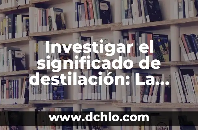 El Proceso de Filtración y su Importancia en la Purificación 3 Investigar el significado de destilación: La purificación de líquidos