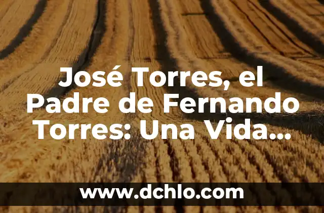 José Torres, el Padre de Fernando Torres: Una Vida Dedicada al Fútbol