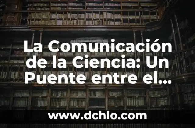 La Comunicación de la Ciencia: Un Puente entre el Conocimiento y la Sociedad