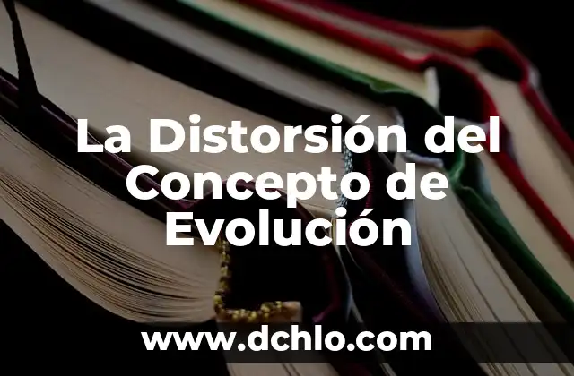 El Significado de Esencialmente: Un Concepto Fundamental 4 La Distorsión del Concepto de Evolución