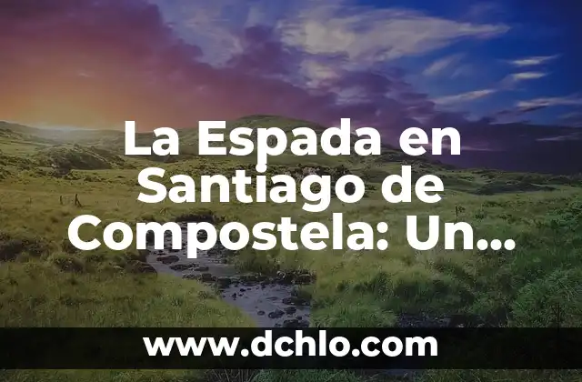 Significado de Tachi: Descubre el Origen y la Historia Detrás de esta Espada Japonesa 7 La Espada en Santiago de Compostela: Un Símbolo de Fe y Valiente Historia