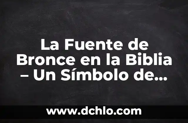 Investigar el significado de destilación: La purificación de líquidos 3 La Fuente de Bronce en la Biblia – Un Símbolo de Purificación