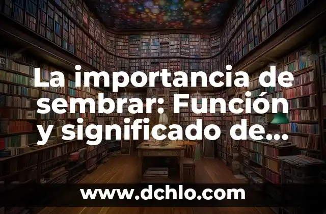 El Significado de Sembrar en Horticultura y Silvicultura 3 La importancia de sembrar: Función y significado de semar