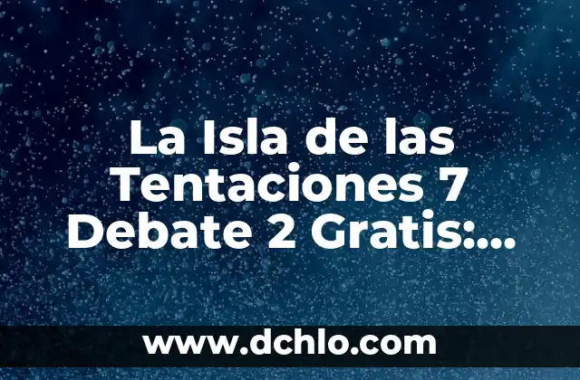 La Isla de las Tentaciones 7 Episodio 5: ¡Sorpresa en elReality Show! 7 La Isla de las Tentaciones 7 Debate 2 Gratis: Análisis y Reacciones