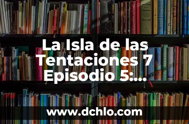 ¿A qué hora es la Isla de las Tentaciones? - Programación y Resumen 6 La Isla de las Tentaciones 7 Episodio 5: ¡Sorpresa en elReality Show!